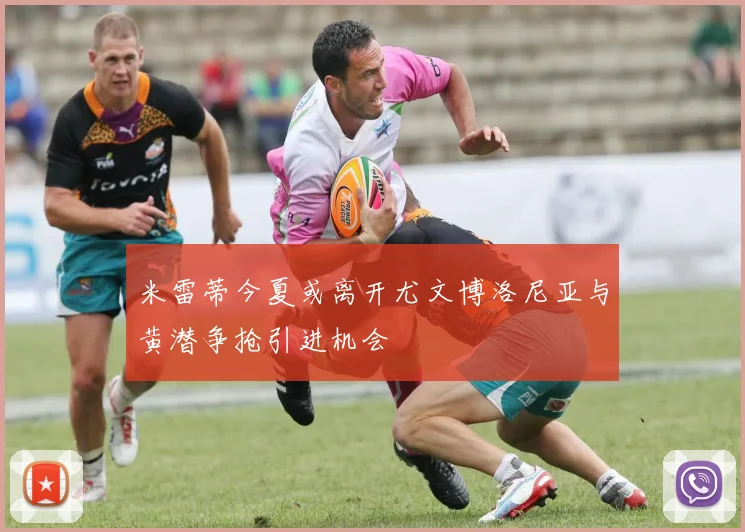 米雷蒂今夏或离开尤文博洛尼亚与黄潜争抢引进机会