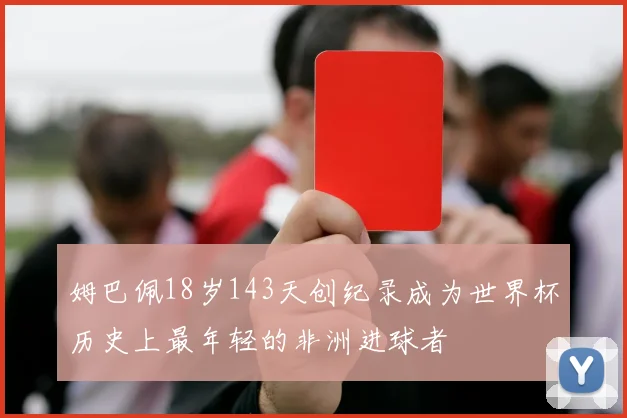 姆巴佩18岁143天创纪录成为世界杯历史上最年轻的非洲进球者